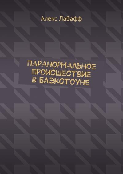 Книга Паранормальное происшествие в Блэкстоуне (Алекс Лабафф)